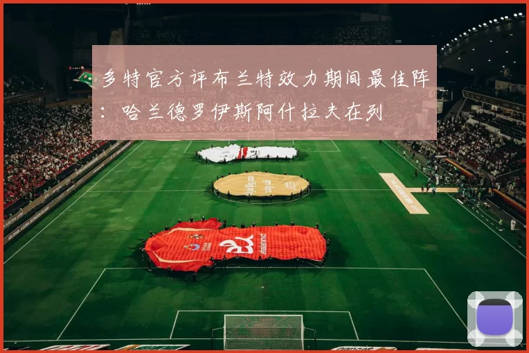 多特官方评布兰特效力期间最佳阵：哈兰德罗伊斯阿什拉夫在列