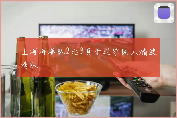 上海海港队2比3负于辽宁铁人楠波湾队