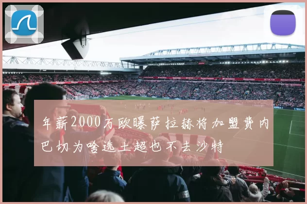 年薪2000万欧曝萨拉赫将加盟费内巴切为啥选土超也不去沙特